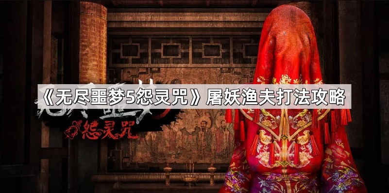 無盡噩夢5怨靈咒屠妖漁夫怎麽打