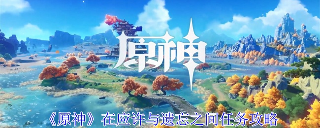 原神在應許與遺忘之間任務怎麽完成